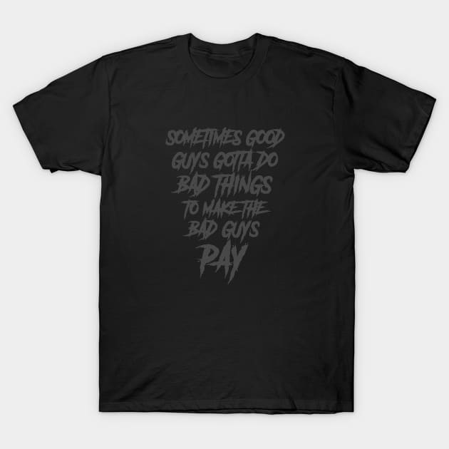 sometimes the good guys gotta do bad things to make the bad guys pay T-Shirt by The Architect Shop